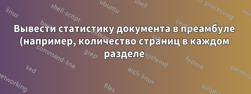 Вывести статистику документа в преамбуле (например, количество страниц в каждом разделе)?