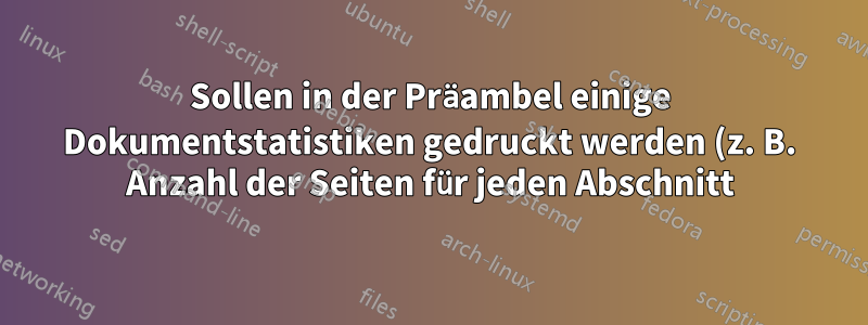 Sollen in der Präambel einige Dokumentstatistiken gedruckt werden (z. B. Anzahl der Seiten für jeden Abschnitt)?
