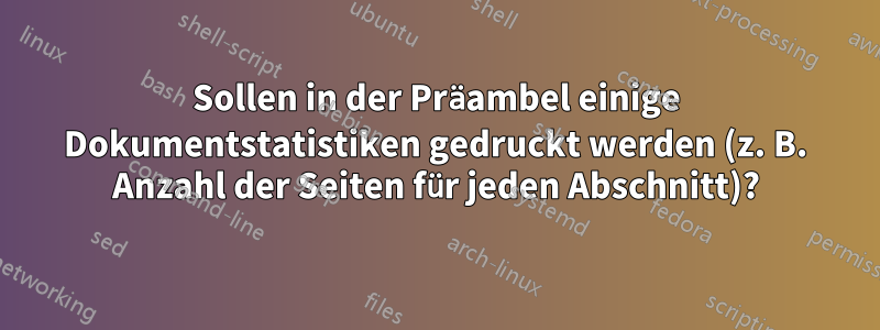 Sollen in der Präambel einige Dokumentstatistiken gedruckt werden (z. B. Anzahl der Seiten für jeden Abschnitt)?