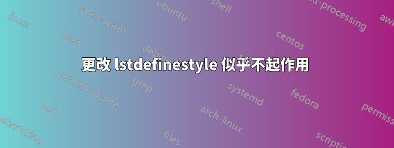 更改 lstdefinestyle 似乎不起作用