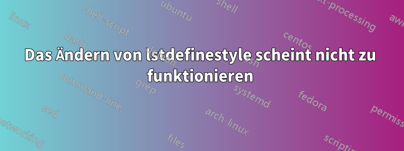 Das Ändern von lstdefinestyle scheint nicht zu funktionieren