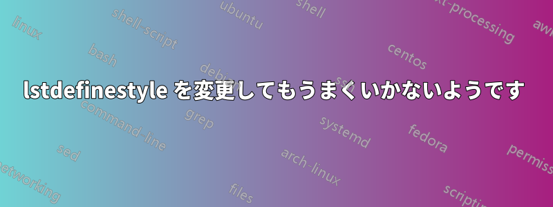 lstdefinestyle を変更してもうまくいかないようです