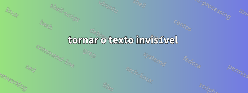 tornar o texto invisível