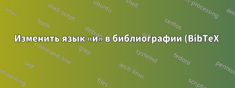 Изменить язык «и» в библиографии (BibTeX)