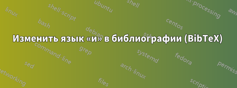 Изменить язык «и» в библиографии (BibTeX)