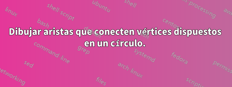 Dibujar aristas que conecten vértices dispuestos en un círculo.