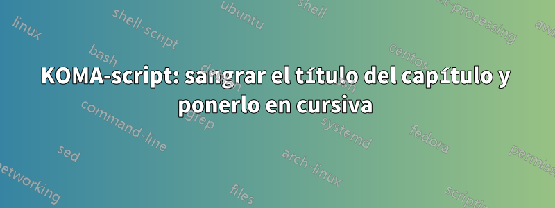 KOMA-script: sangrar el título del capítulo y ponerlo en cursiva