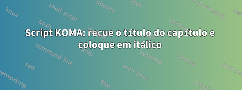 Script KOMA: recue o título do capítulo e coloque em itálico