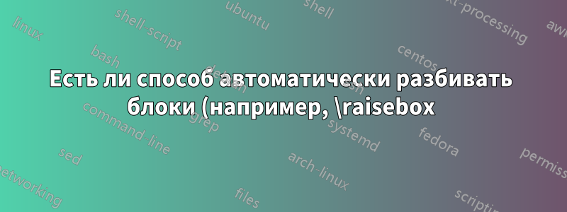 Есть ли способ автоматически разбивать блоки (например, \raisebox) в конце строки?
