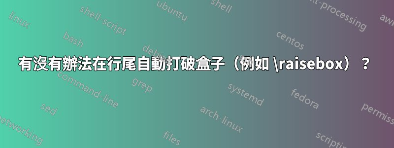 有沒有辦法在行尾自動打破盒子（例如 \raisebox）？