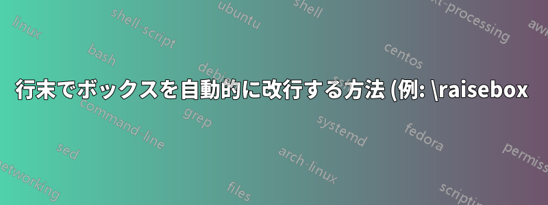 行末でボックスを自動的に改行する方法 (例: \raisebox) はありますか?
