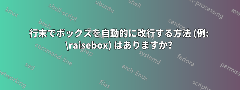 行末でボックスを自動的に改行する方法 (例: \raisebox) はありますか?