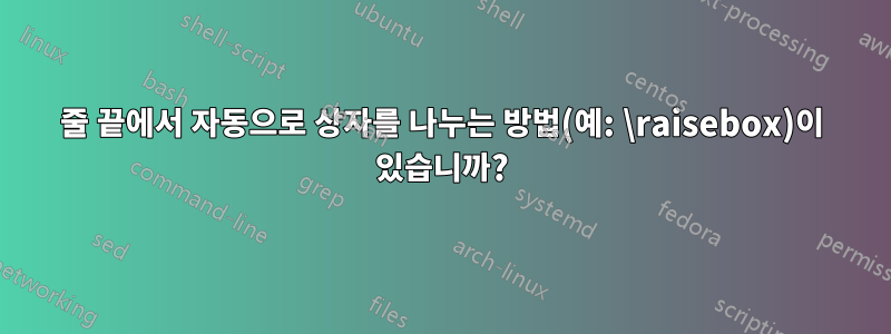 줄 끝에서 자동으로 상자를 나누는 방법(예: \raisebox)이 있습니까?