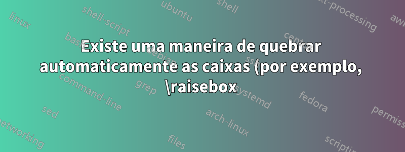 Existe uma maneira de quebrar automaticamente as caixas (por exemplo, \raisebox) no final da linha?