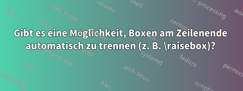 Gibt es eine Möglichkeit, Boxen am Zeilenende automatisch zu trennen (z. B. \raisebox)?