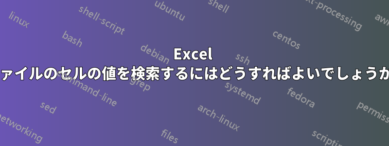 Excel ファイルのセルの値を検索するにはどうすればよいでしょうか?