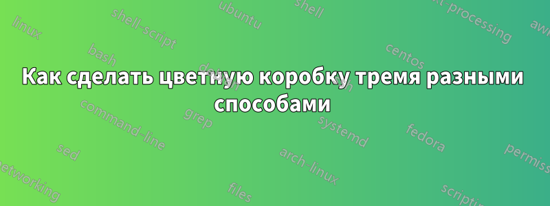 Как сделать цветную коробку тремя разными способами