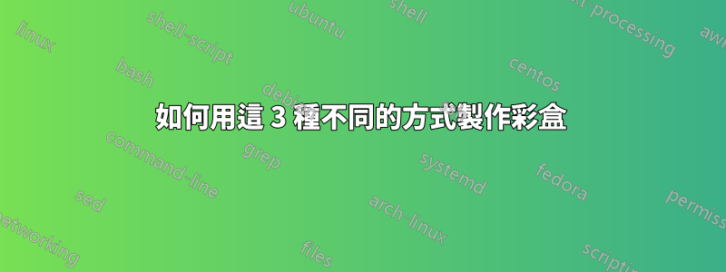 如何用這 3 種不同的方式製作彩盒