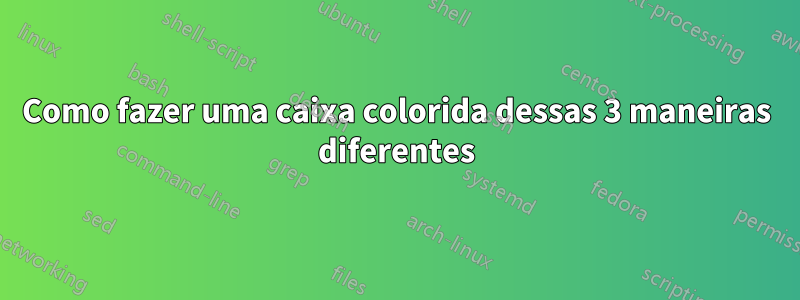 Como fazer uma caixa colorida dessas 3 maneiras diferentes