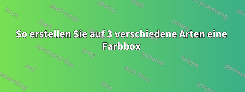 So erstellen Sie auf 3 verschiedene Arten eine Farbbox