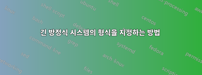 긴 방정식 시스템의 형식을 지정하는 방법