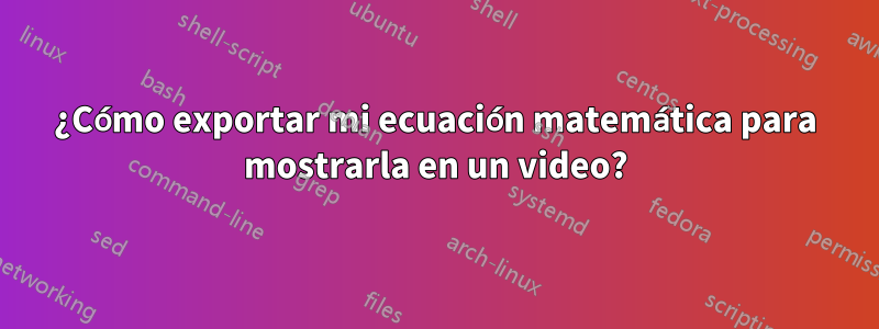 ¿Cómo exportar mi ecuación matemática para mostrarla en un video?