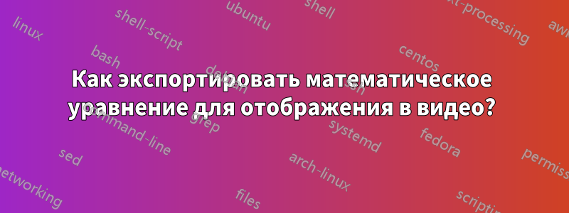 Как экспортировать математическое уравнение для отображения в видео?