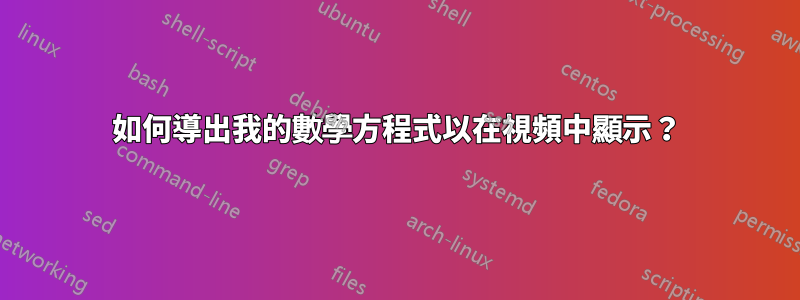 如何導出我的數學方程式以在視頻中顯示？