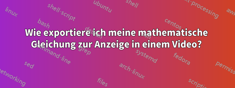 Wie exportiere ich meine mathematische Gleichung zur Anzeige in einem Video?