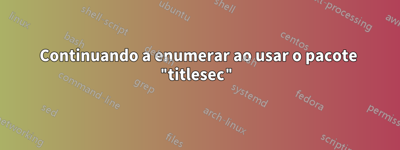 Continuando a enumerar ao usar o pacote "titlesec"