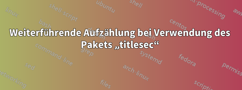 Weiterführende Aufzählung bei Verwendung des Pakets „titlesec“