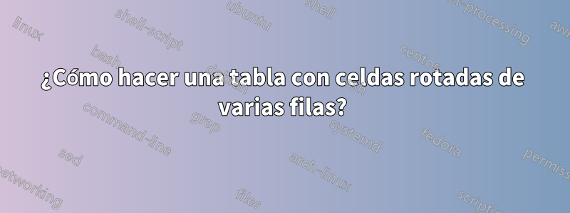 ¿Cómo hacer una tabla con celdas rotadas de varias filas?