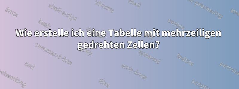 Wie erstelle ich eine Tabelle mit mehrzeiligen gedrehten Zellen?