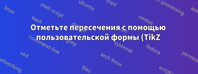 Отметьте пересечения с помощью пользовательской формы (TikZ)