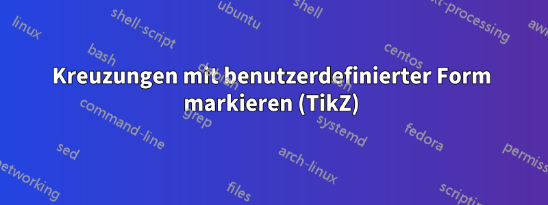 Kreuzungen mit benutzerdefinierter Form markieren (TikZ)