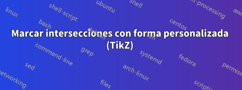 Marcar intersecciones con forma personalizada (TikZ)