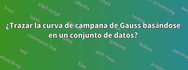 ¿Trazar la curva de campana de Gauss basándose en un conjunto de datos?