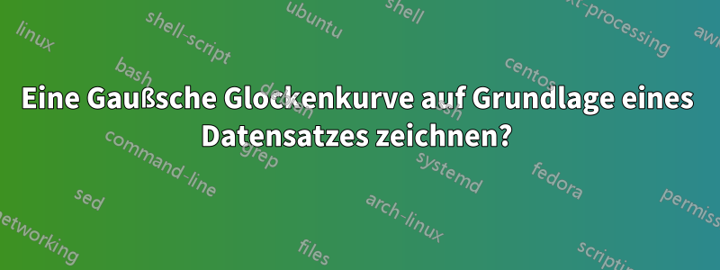 Eine Gaußsche Glockenkurve auf Grundlage eines Datensatzes zeichnen?