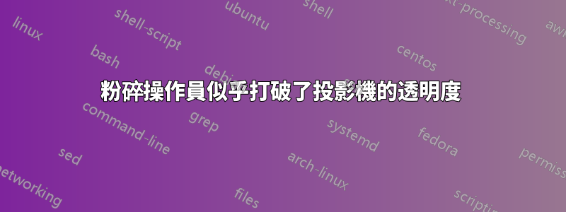 粉碎操作員似乎打破了投影機的透明度