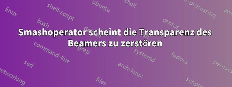 Smashoperator scheint die Transparenz des Beamers zu zerstören