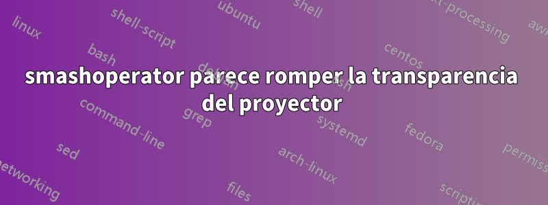 smashoperator parece romper la transparencia del proyector