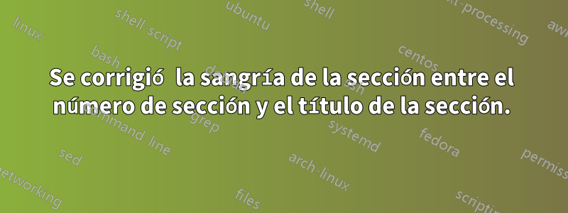 Se corrigió la sangría de la sección entre el número de sección y el título de la sección.