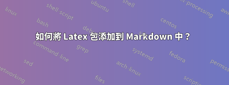 如何將 Latex 包添加到 Markdown 中？