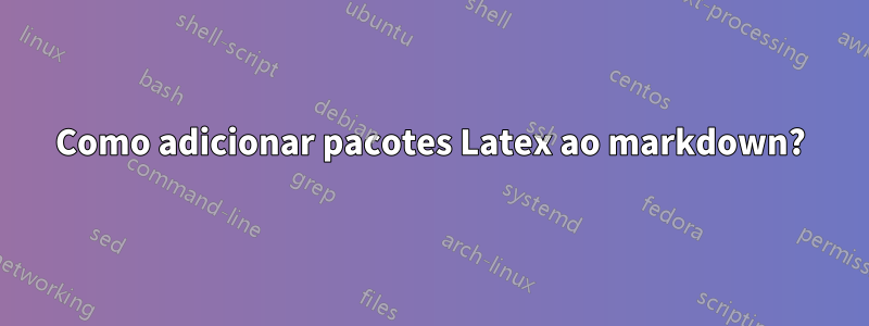 Como adicionar pacotes Latex ao markdown?