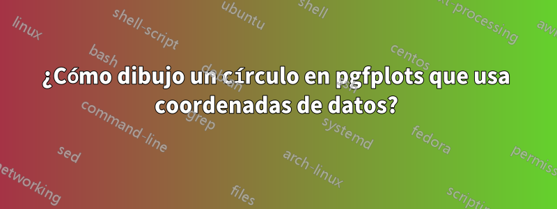 ¿Cómo dibujo un círculo en pgfplots que usa coordenadas de datos?