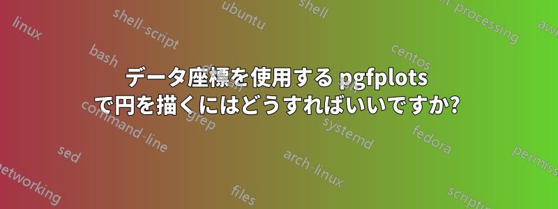 データ座標を使用する pgfplots で円を描くにはどうすればいいですか?