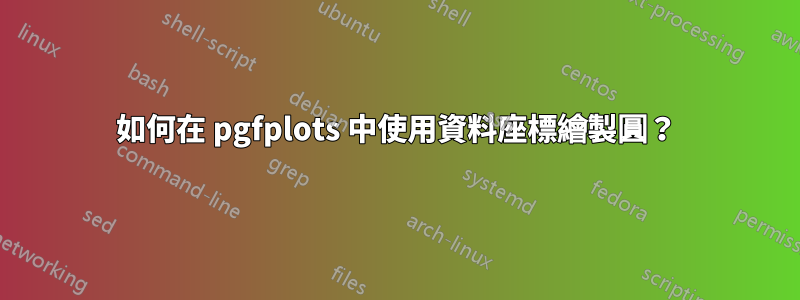 如何在 pgfplots 中使用資料座標繪製圓？