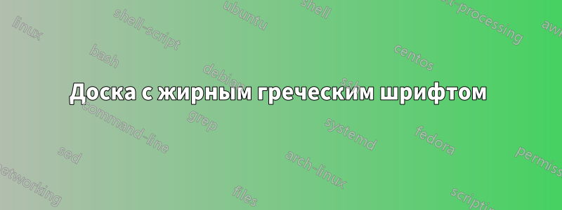 Доска с жирным греческим шрифтом