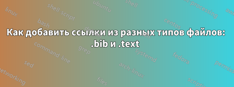 Как добавить ссылки из разных типов файлов: .bib и .text 