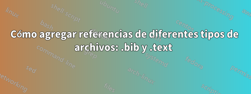 Cómo agregar referencias de diferentes tipos de archivos: .bib y .text 